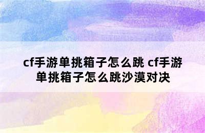 cf手游单挑箱子怎么跳 cf手游单挑箱子怎么跳沙漠对决